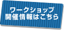 ワークショップ開催情報はこちら